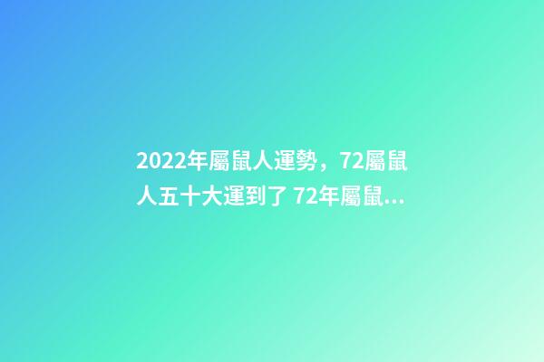 2022年屬鼠人運勢，72屬鼠人五十大運到了 72年屬鼠2022年的運程，1972年屬鼠50歲以后咋樣-第1張-觀點-玄機派